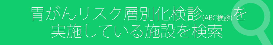 胃がんリスク層別化検診(ABC検診)を実施している施設を検索