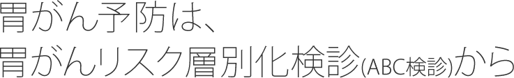 胃がん予防は胃がんリスク層別化検診(ABC検診)から