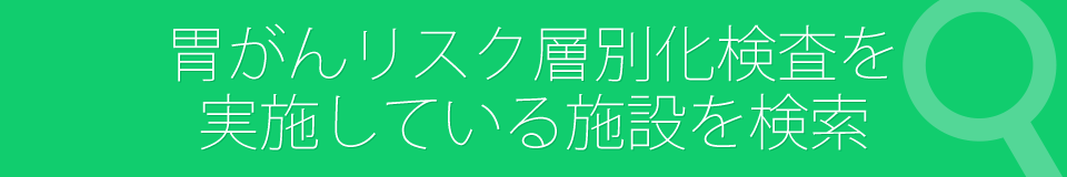 胃がんリスク層別化検査を実施している施設を検索