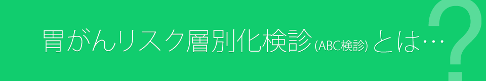 胃がんリスク層別化検診(ABC検診)とは